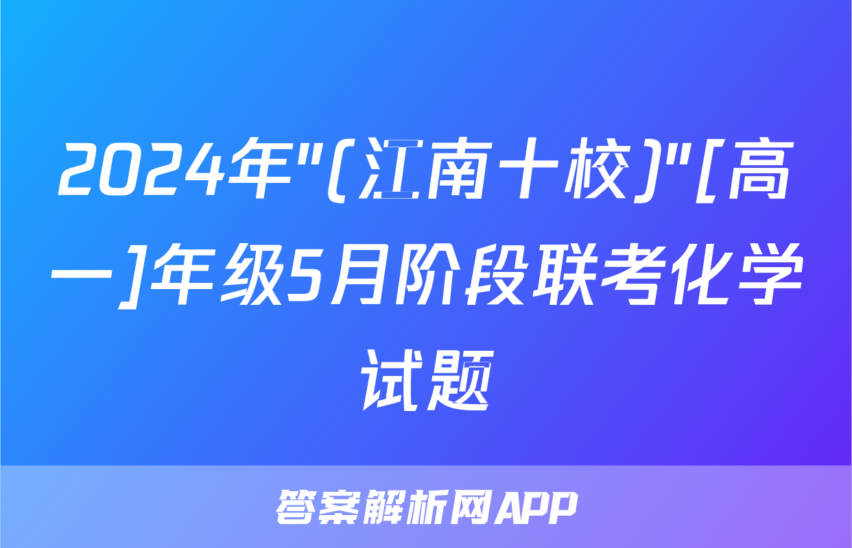 2024年"(江南十校)"[高一]年级5月阶段联考化学试题