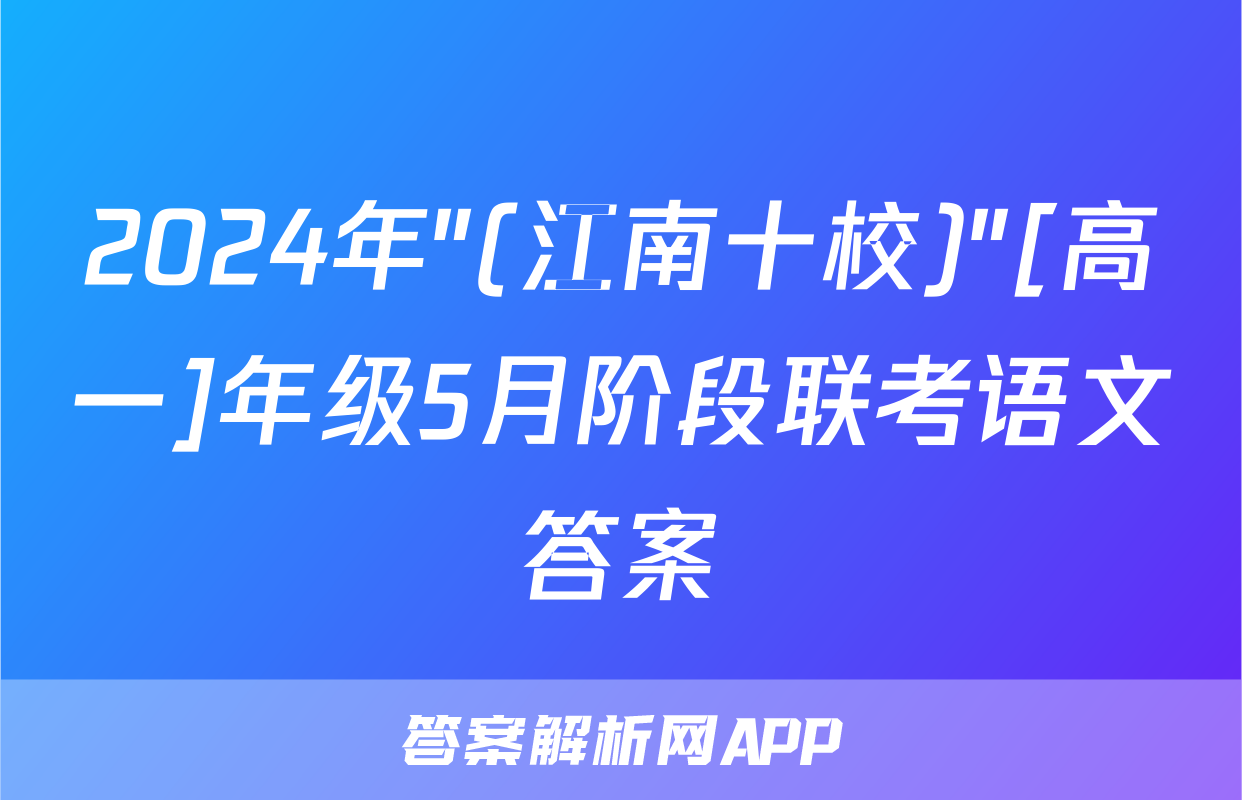 2024年"(江南十校)"[高一]年级5月阶段联考语文答案