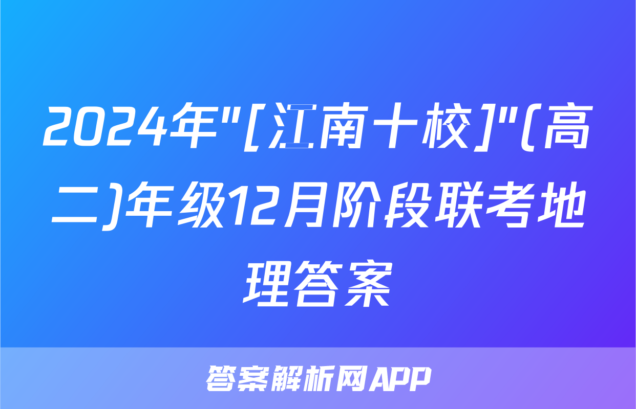 2024年"[江南十校]"(高二)年级12月阶段联考地理答案