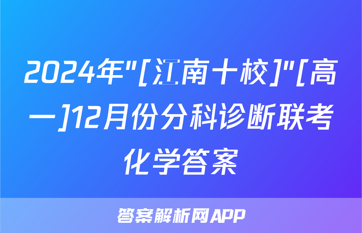 2024年"[江南十校]"[高一]12月份分科诊断联考化学答案