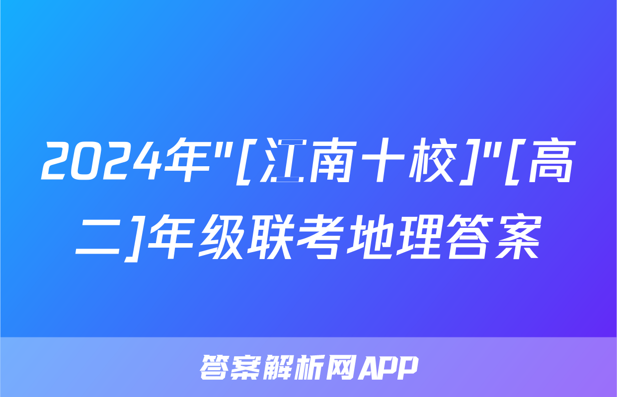 2024年"[江南十校]"[高二]年级联考地理答案
