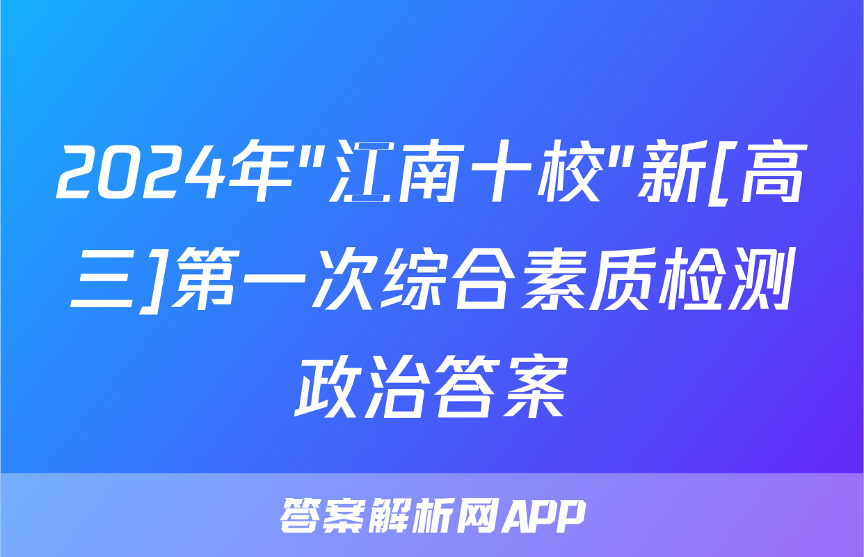 2024年"江南十校"新[高三]第一次综合素质检测政治答案