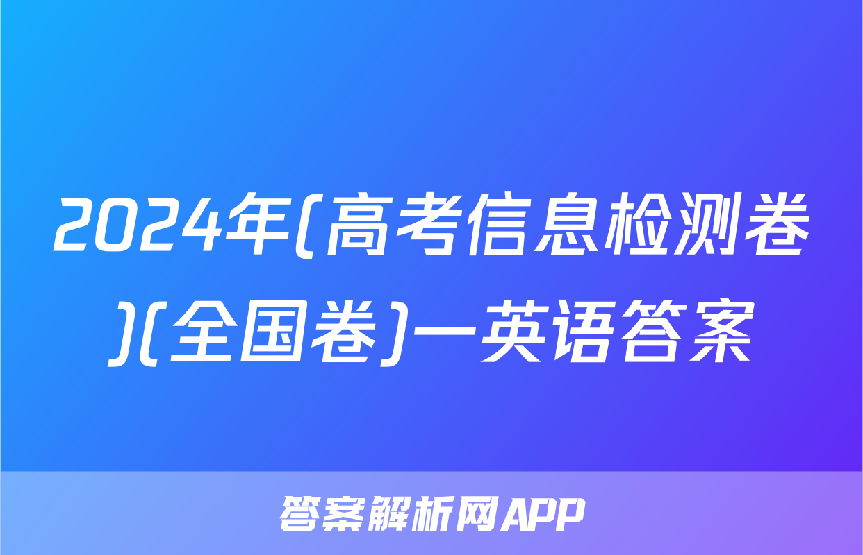 2024年(高考信息检测卷)(全国卷)一英语答案