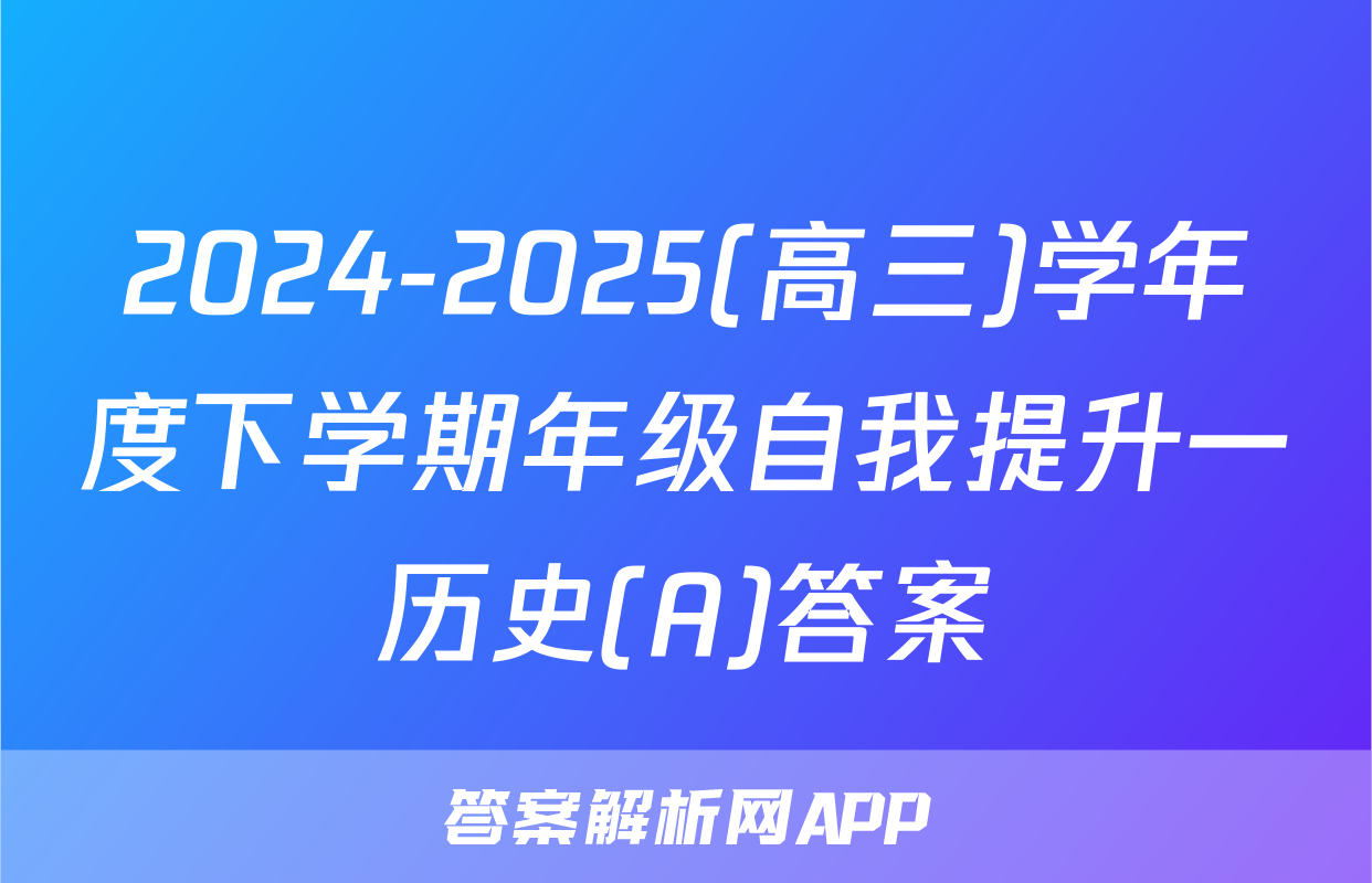 2024-2025(高三)学年度下学期年级自我提升一历史(A)答案