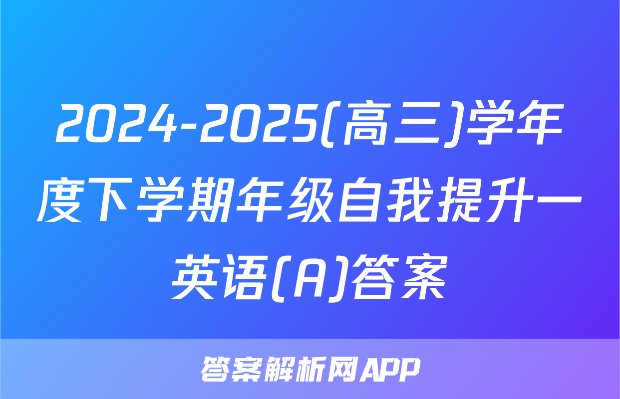 2024-2025(高三)学年度下学期年级自我提升一英语(A)答案