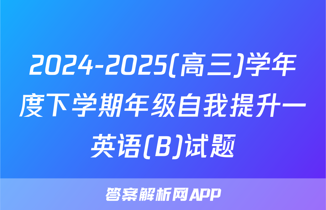 2024-2025(高三)学年度下学期年级自我提升一英语(B)试题