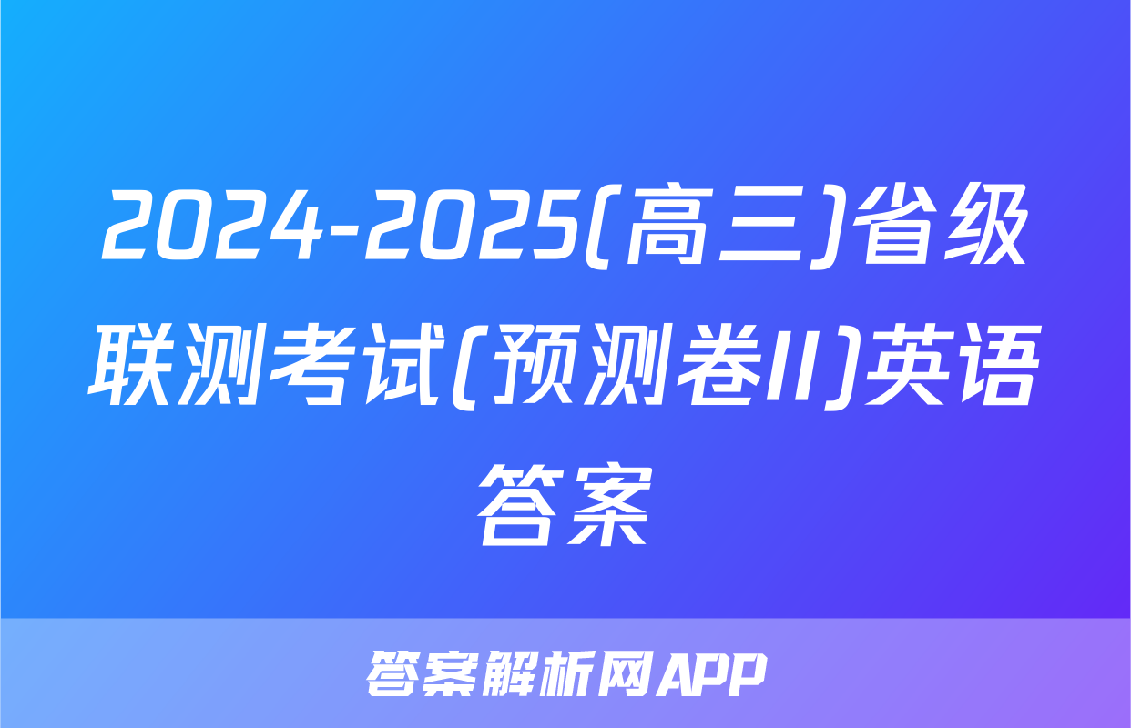 2024-2025(高三)省级联测考试(预测卷II)英语答案