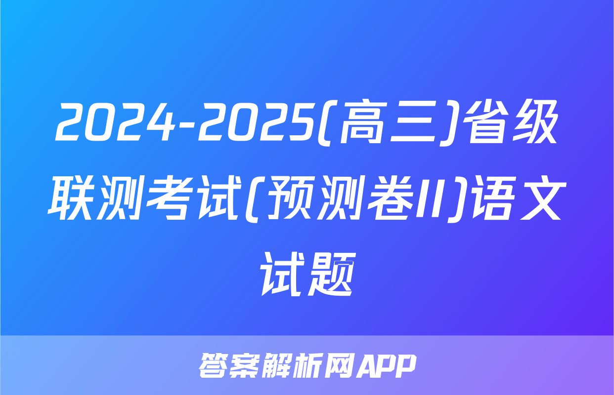 2024-2025(高三)省级联测考试(预测卷II)语文试题