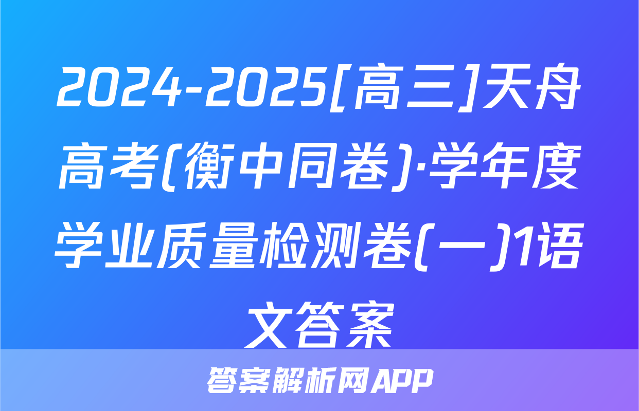 2024-2025[高三]天舟高考(衡中同卷)·学年度学业质量检测卷(一)1语文答案