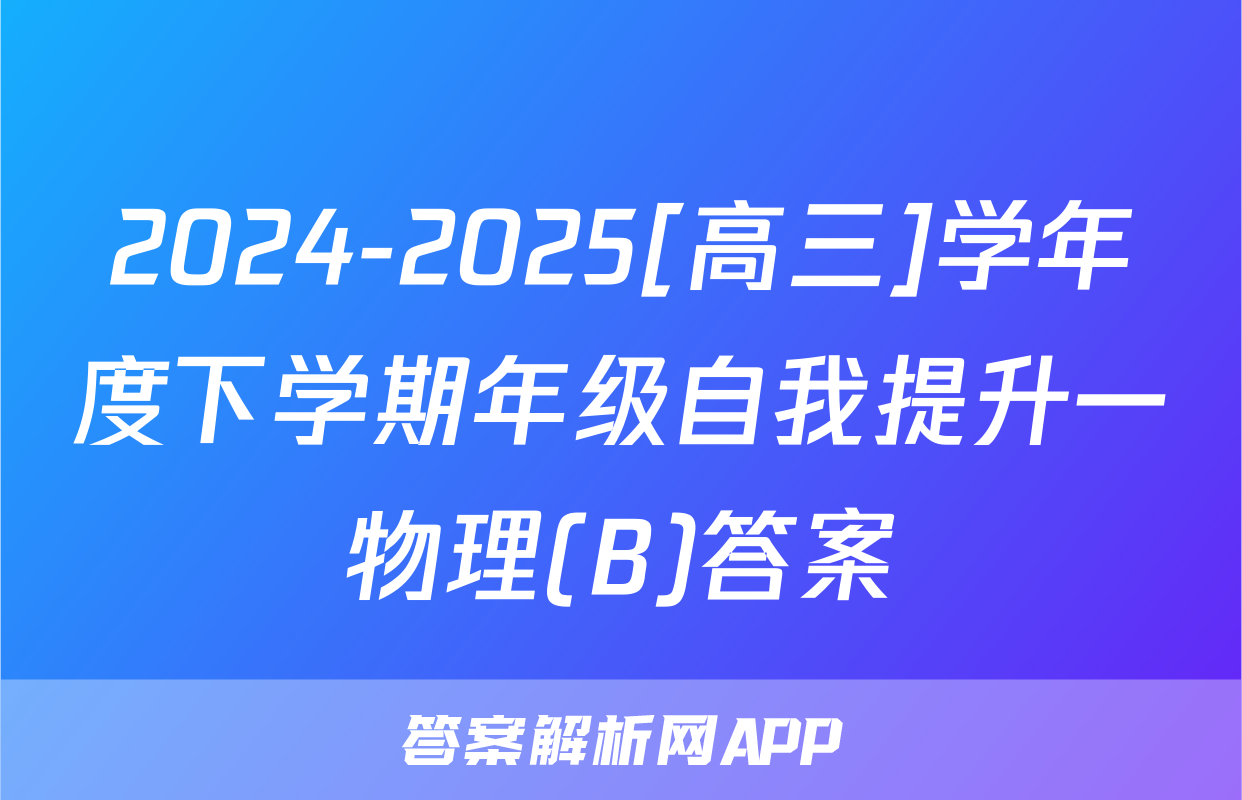 2024-2025[高三]学年度下学期年级自我提升一物理(B)答案