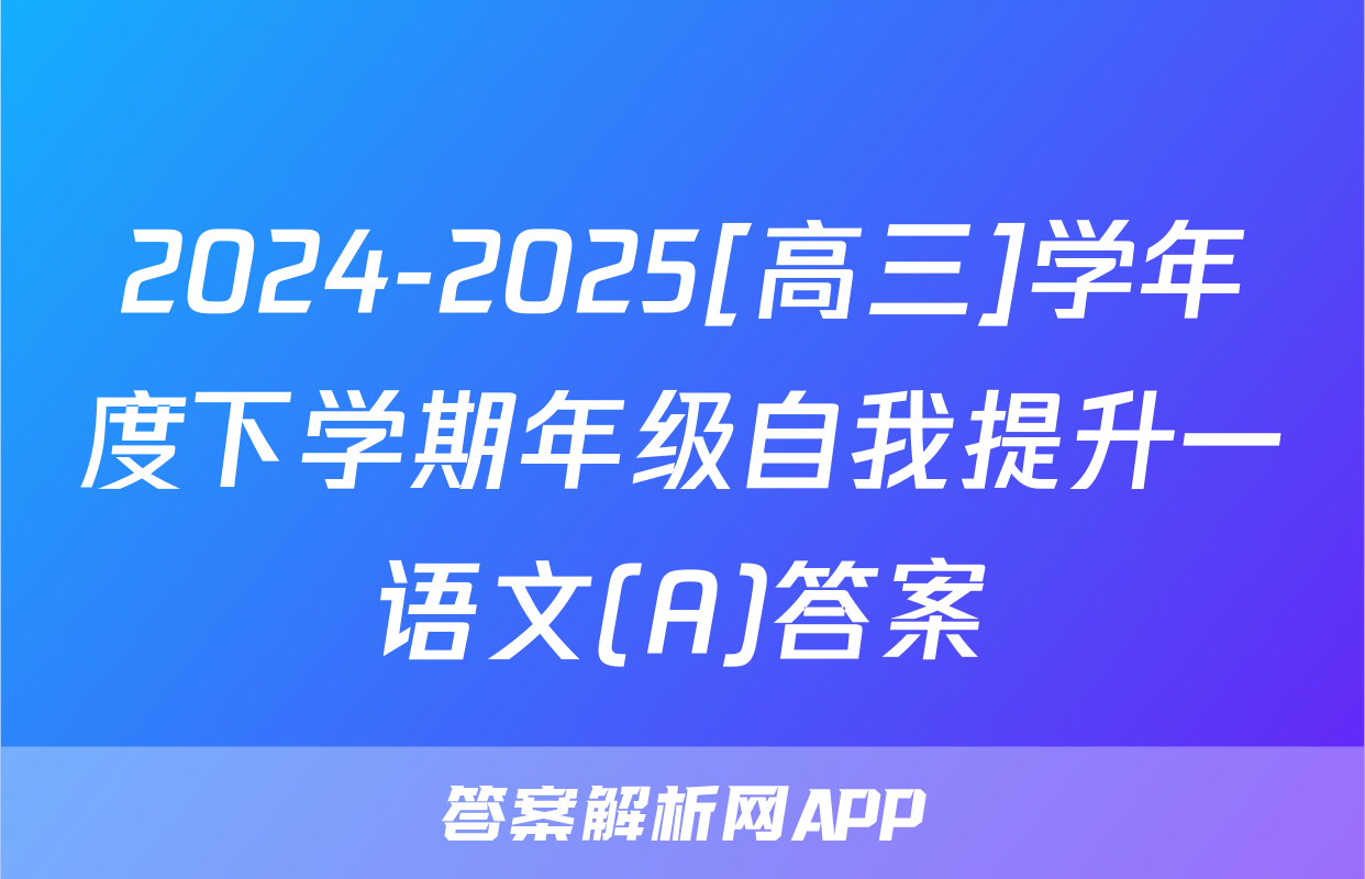 2024-2025[高三]学年度下学期年级自我提升一语文(A)答案