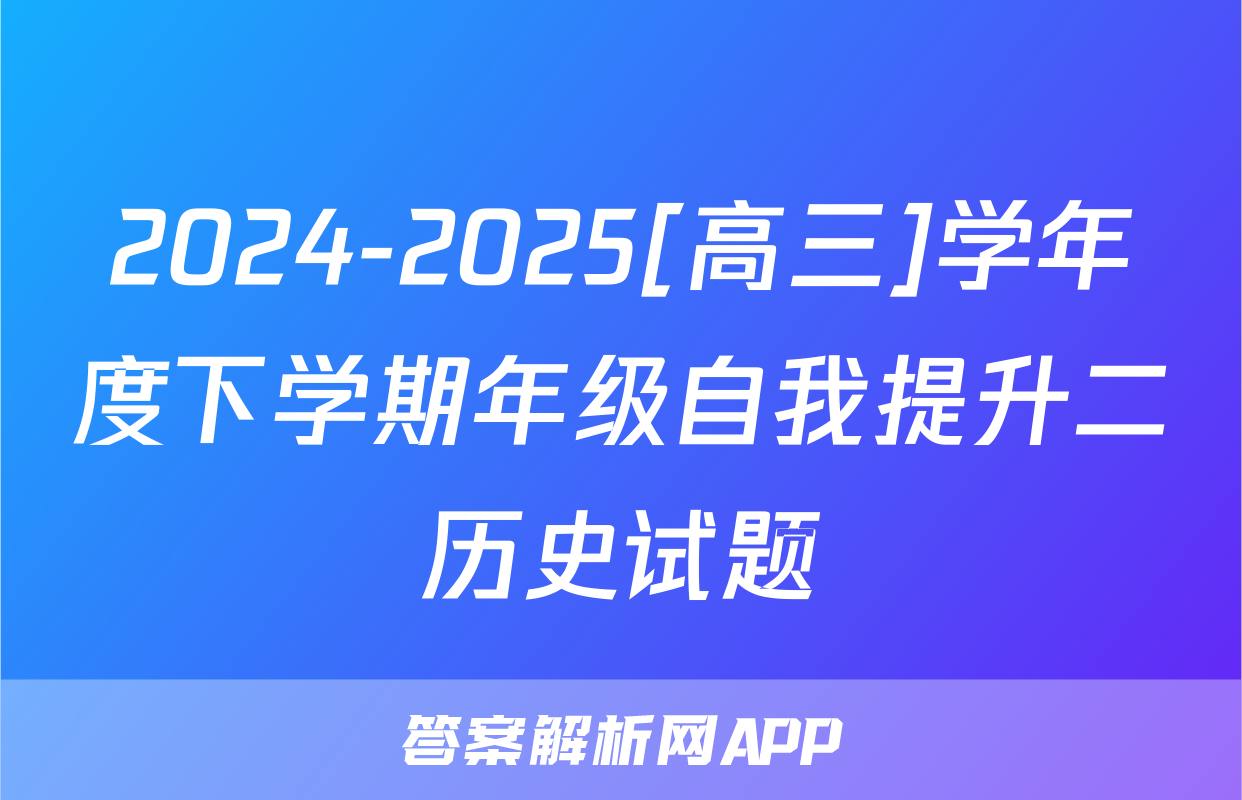 2024-2025[高三]学年度下学期年级自我提升二历史试题