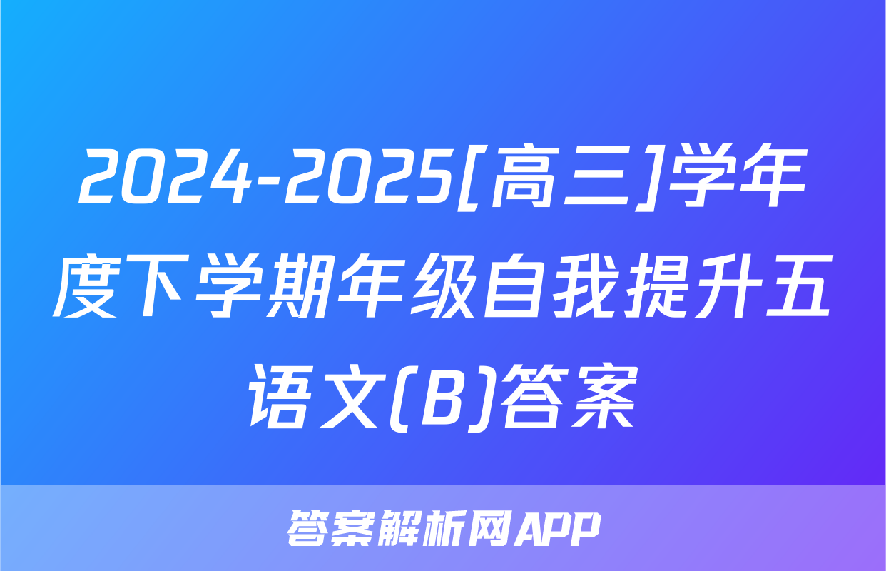 2024-2025[高三]学年度下学期年级自我提升五语文(B)答案
