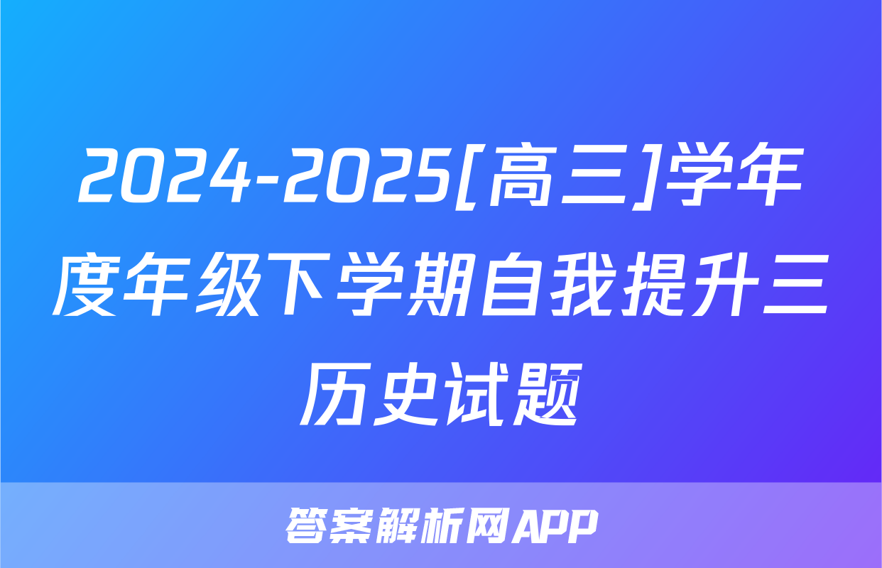 2024-2025[高三]学年度年级下学期自我提升三历史试题