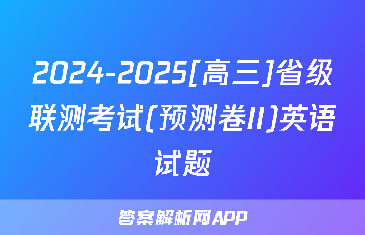 2024-2025[高三]省级联测考试(预测卷II)英语试题