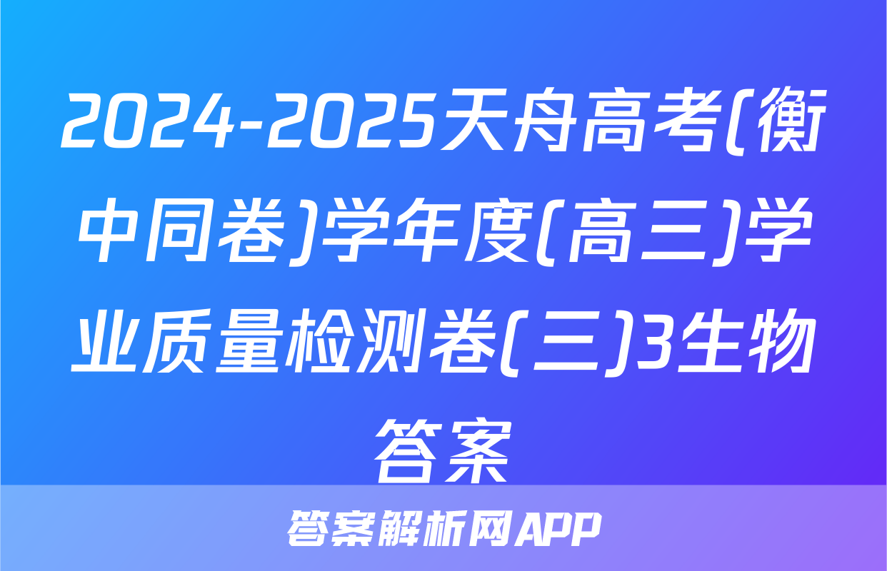 2024-2025天舟高考(衡中同卷)学年度(高三)学业质量检测卷(三)3生物答案