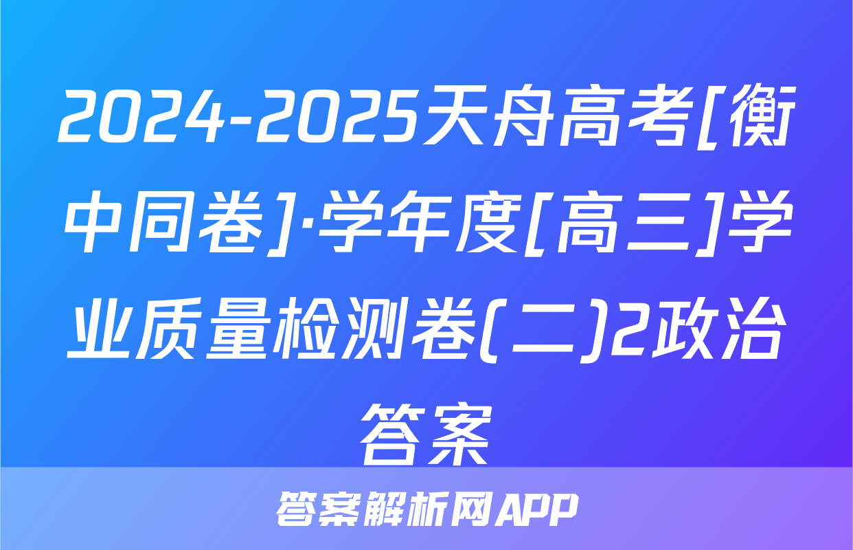 2024-2025天舟高考[衡中同卷]·学年度[高三]学业质量检测卷(二)2政治答案