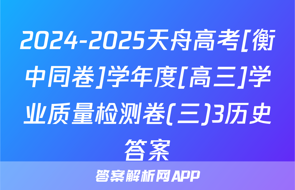 2024-2025天舟高考[衡中同卷]学年度[高三]学业质量检测卷(三)3历史答案