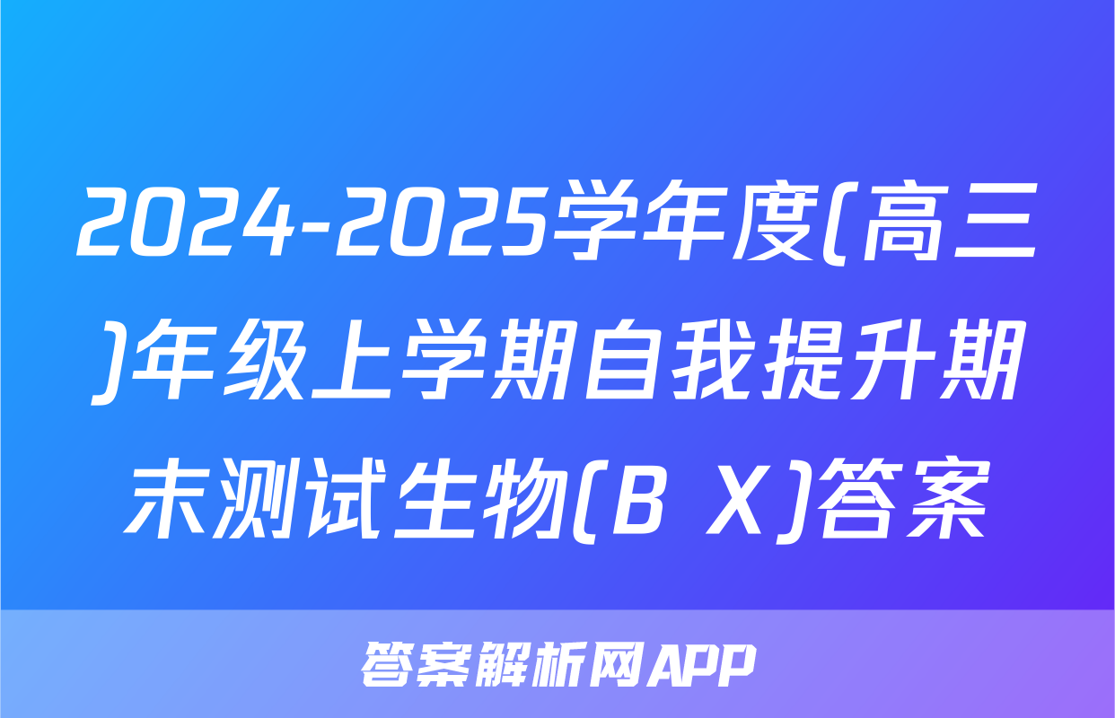 2024-2025学年度(高三)年级上学期自我提升期末测试生物(B X)答案