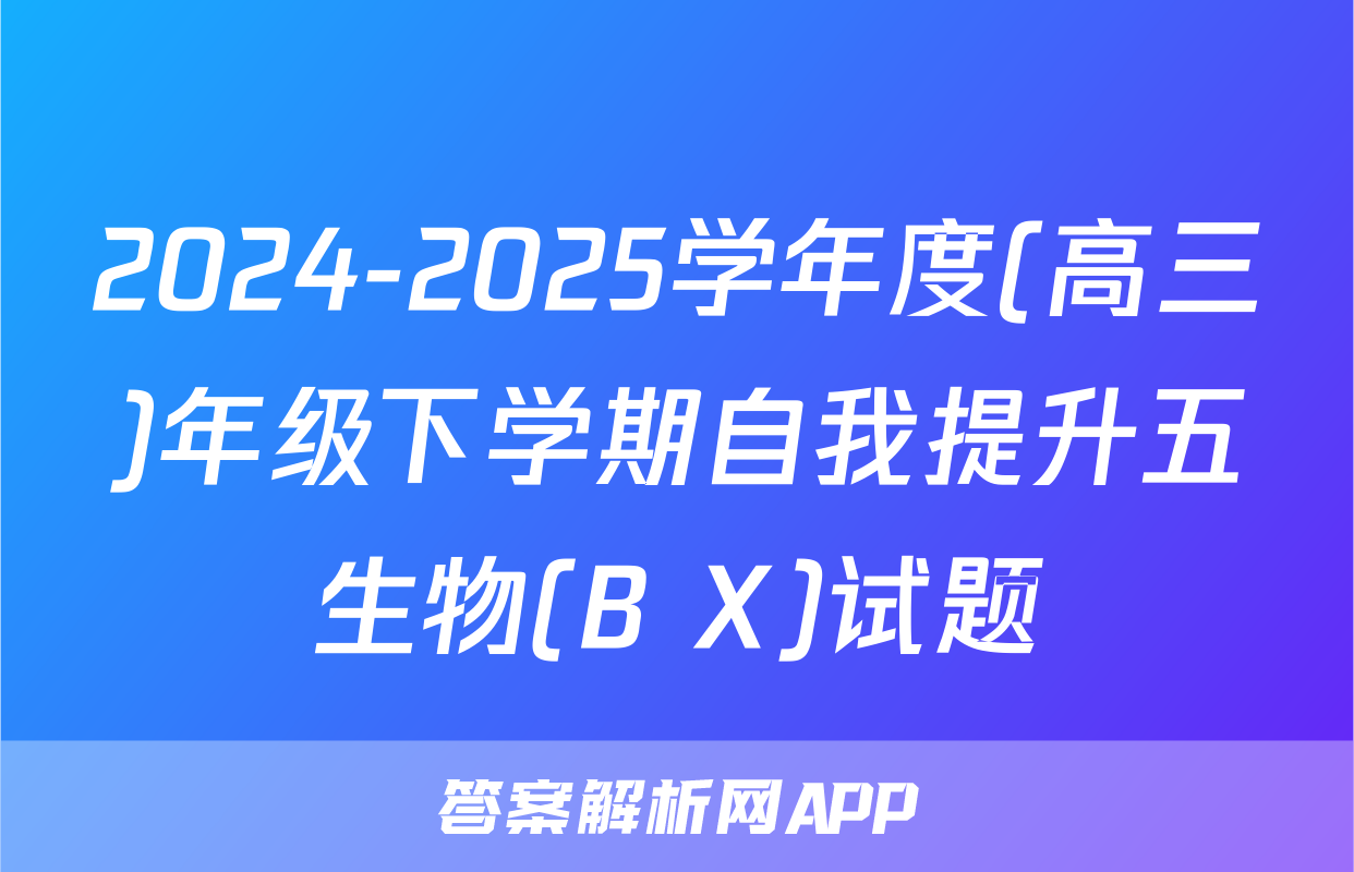 2024-2025学年度(高三)年级下学期自我提升五生物(B X)试题