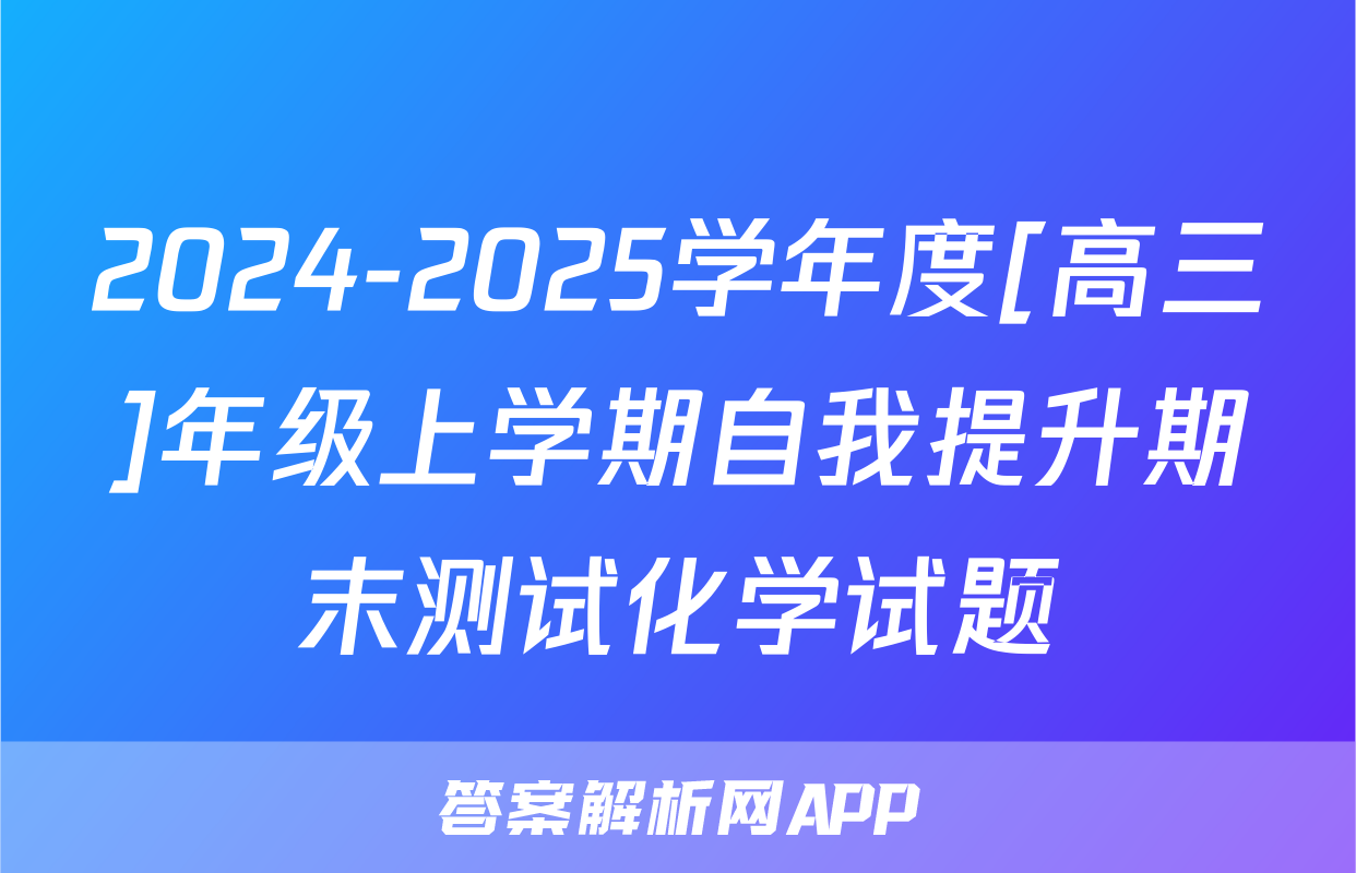 2024-2025学年度[高三]年级上学期自我提升期末测试化学试题