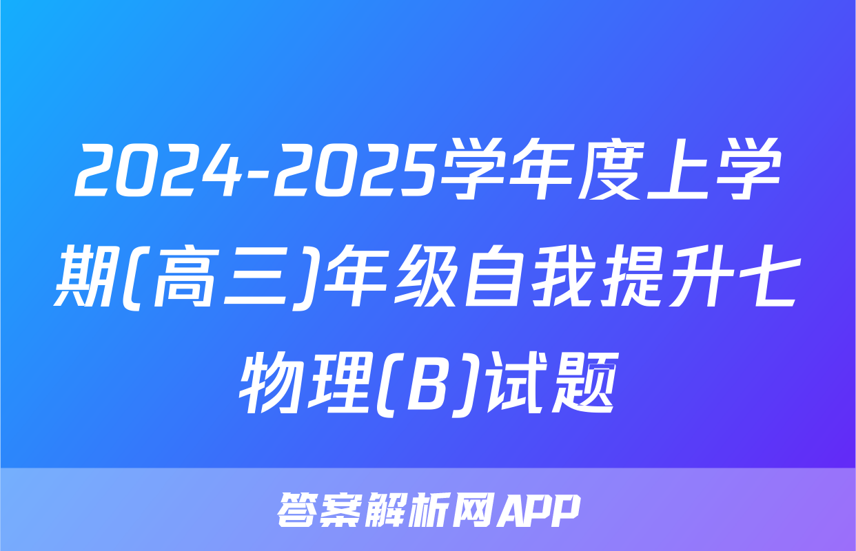 2024-2025学年度上学期(高三)年级自我提升七物理(B)试题