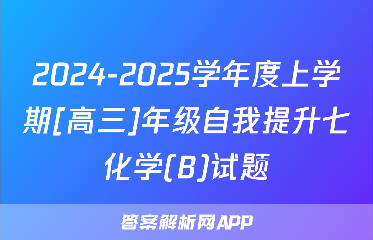 2024-2025学年度上学期[高三]年级自我提升七化学(B)试题
