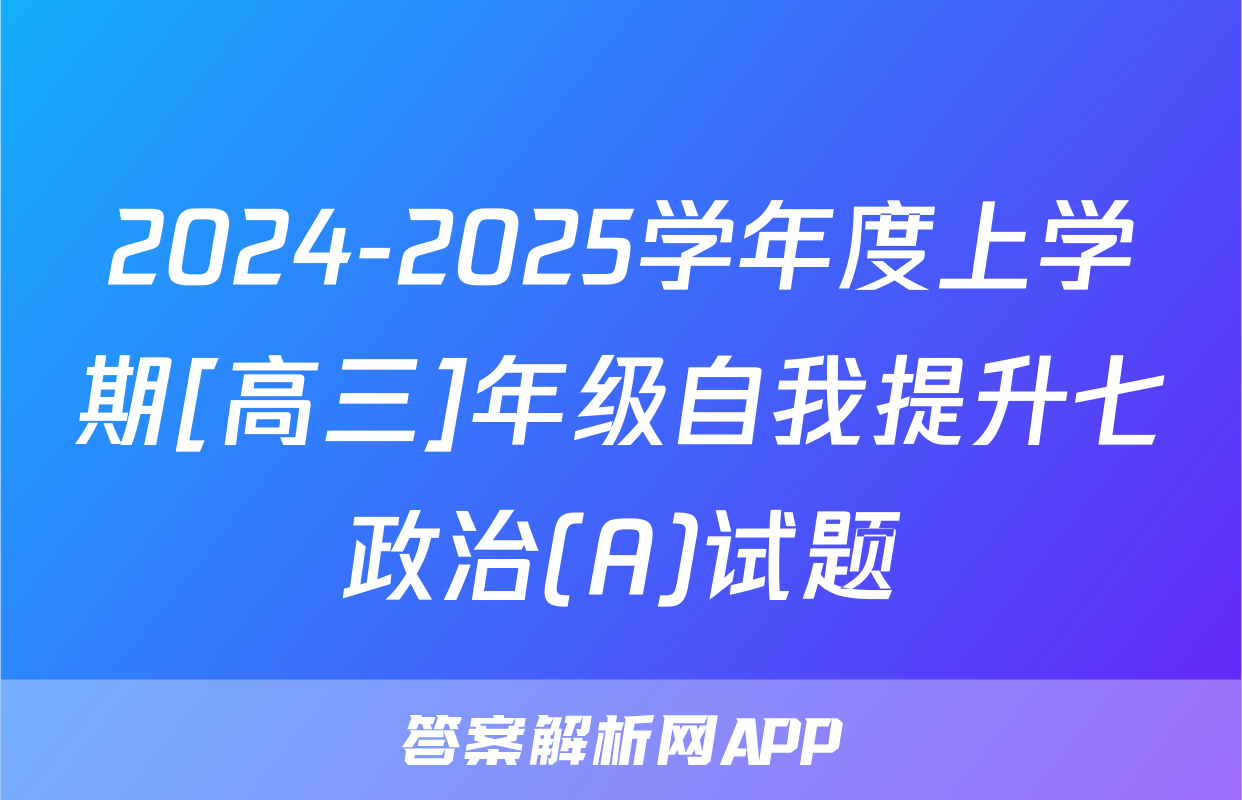 2024-2025学年度上学期[高三]年级自我提升七政治(A)试题