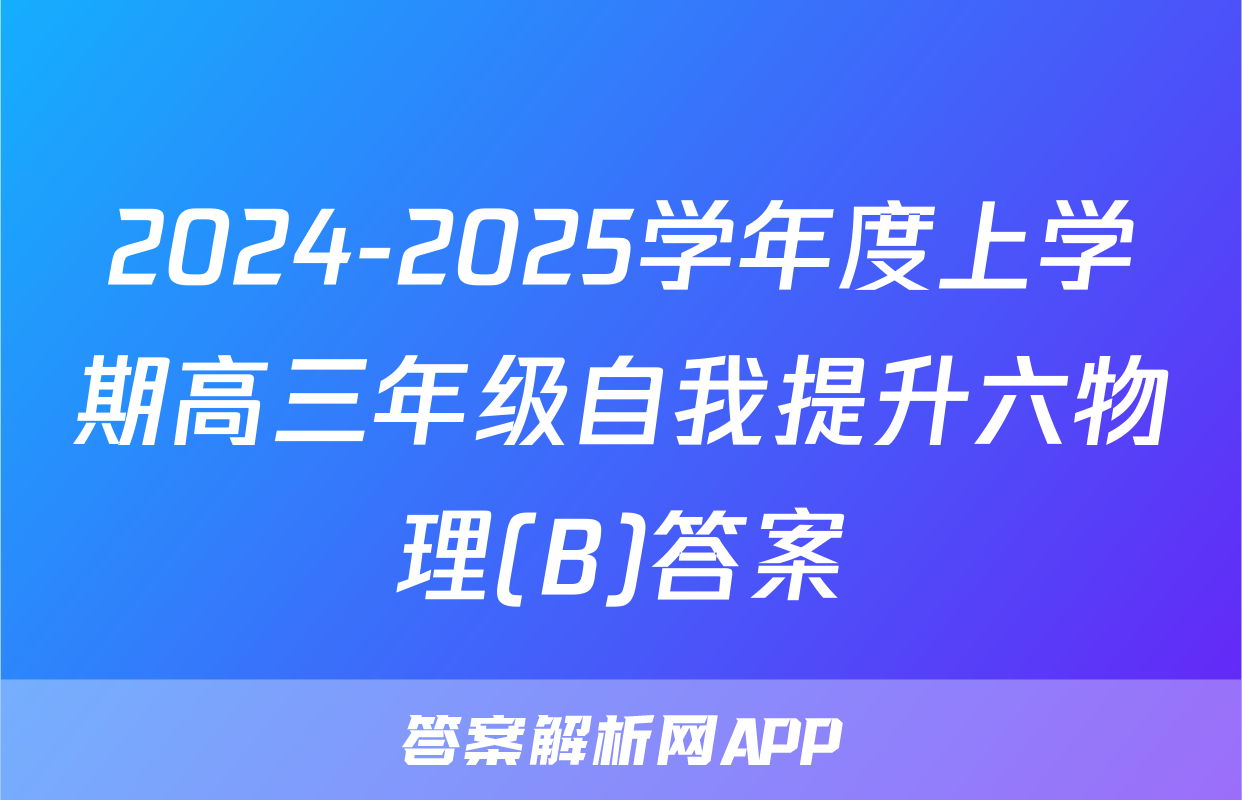2024-2025学年度上学期高三年级自我提升六物理(B)答案