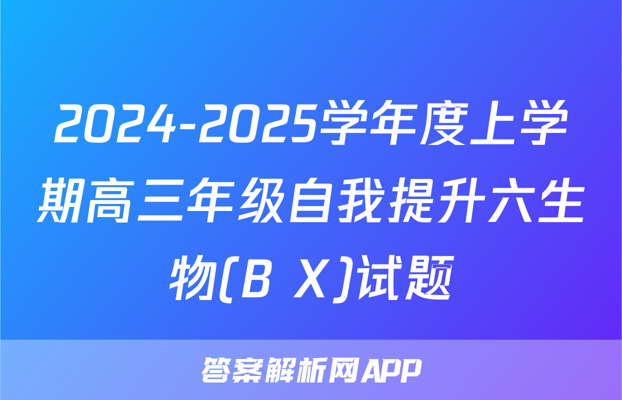 2024-2025学年度上学期高三年级自我提升六生物(B X)试题