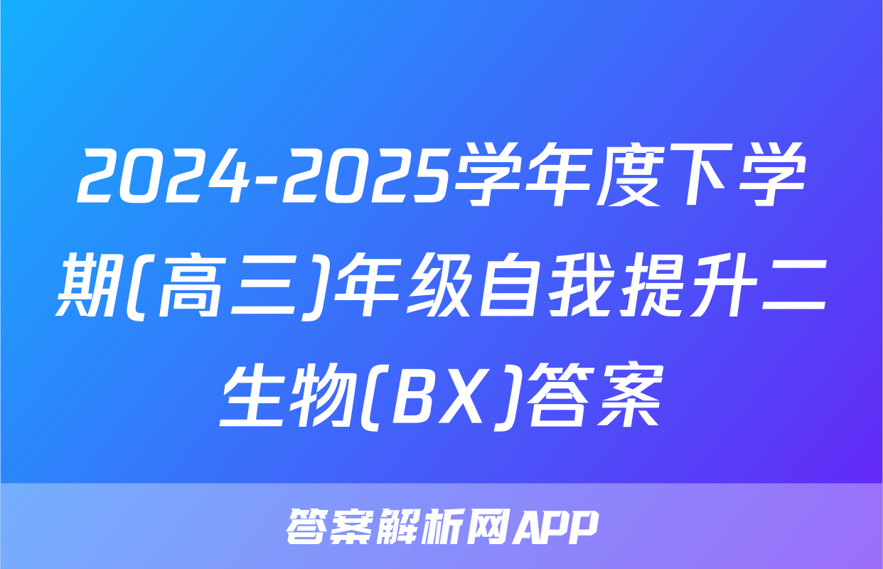 2024-2025学年度下学期(高三)年级自我提升二生物(BX)答案
