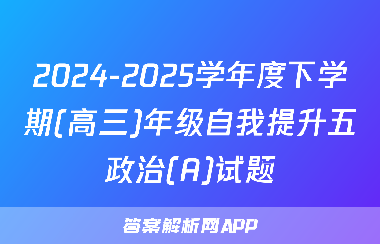 2024-2025学年度下学期(高三)年级自我提升五政治(A)试题