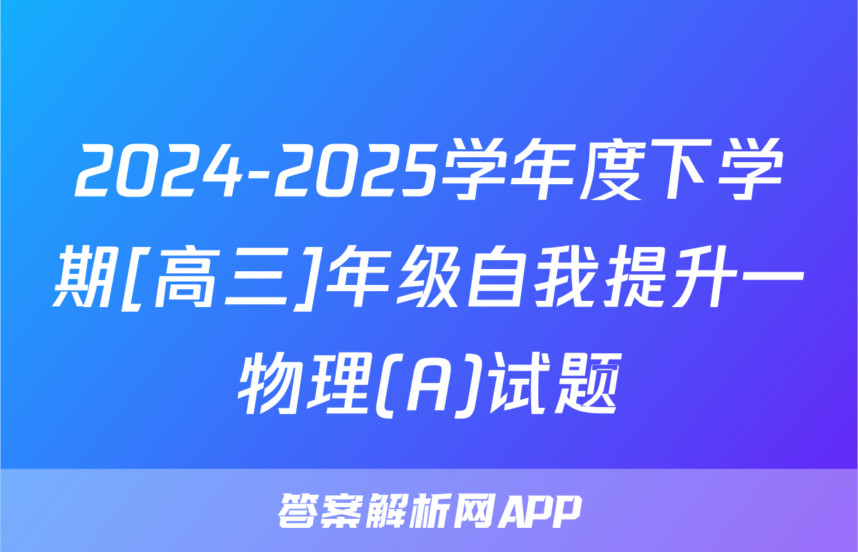2024-2025学年度下学期[高三]年级自我提升一物理(A)试题