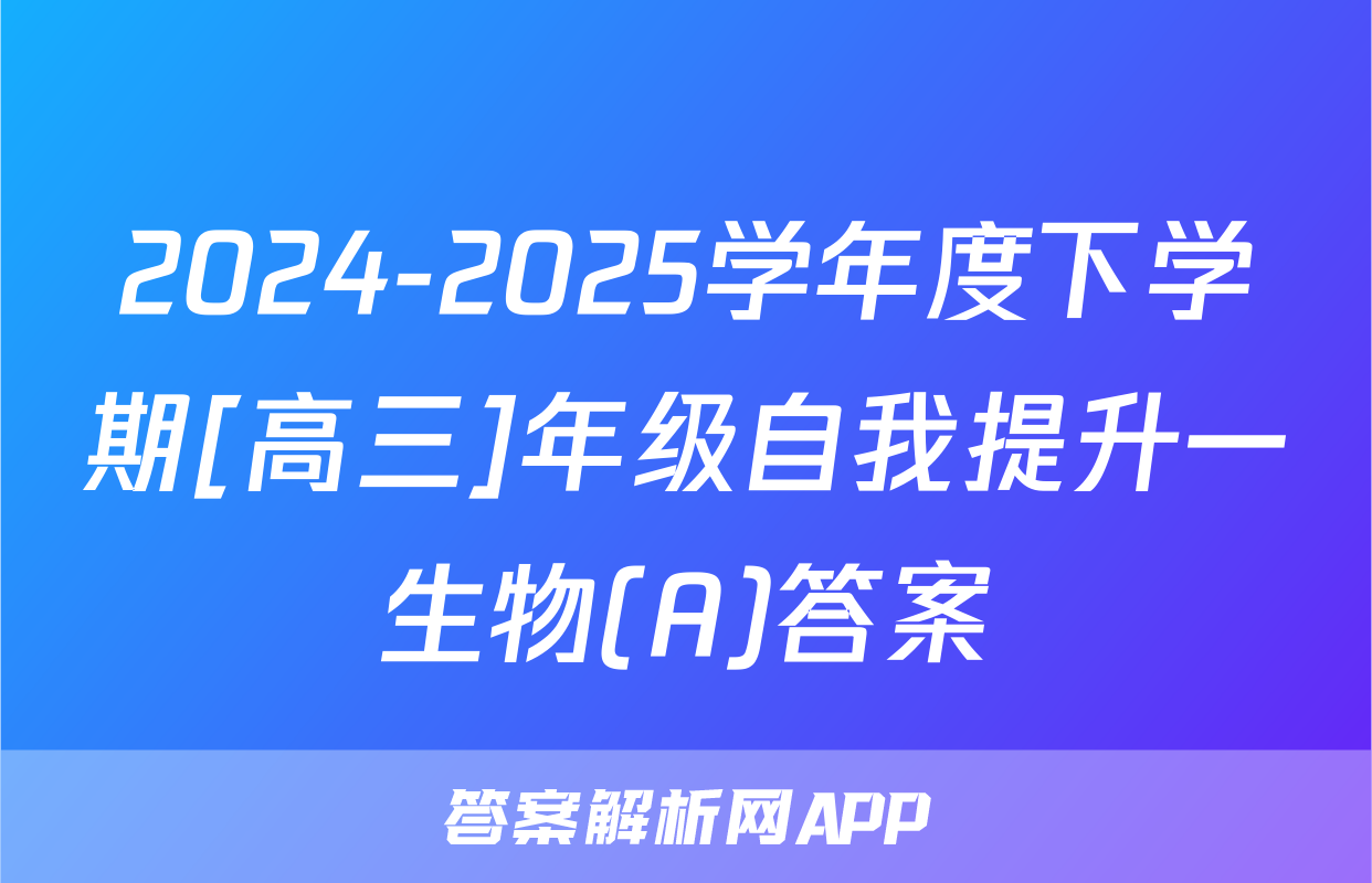 2024-2025学年度下学期[高三]年级自我提升一生物(A)答案