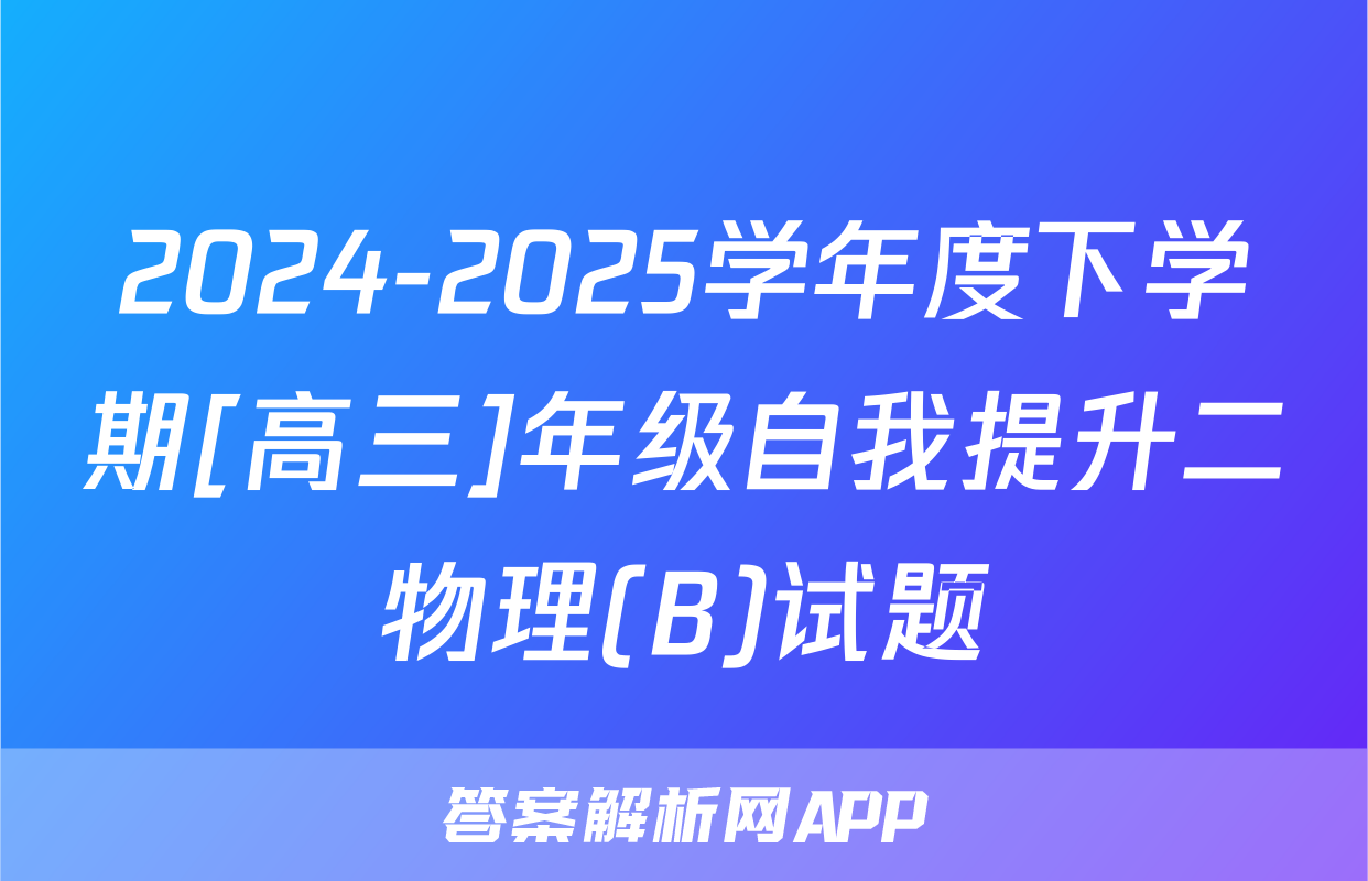 2024-2025学年度下学期[高三]年级自我提升二物理(B)试题