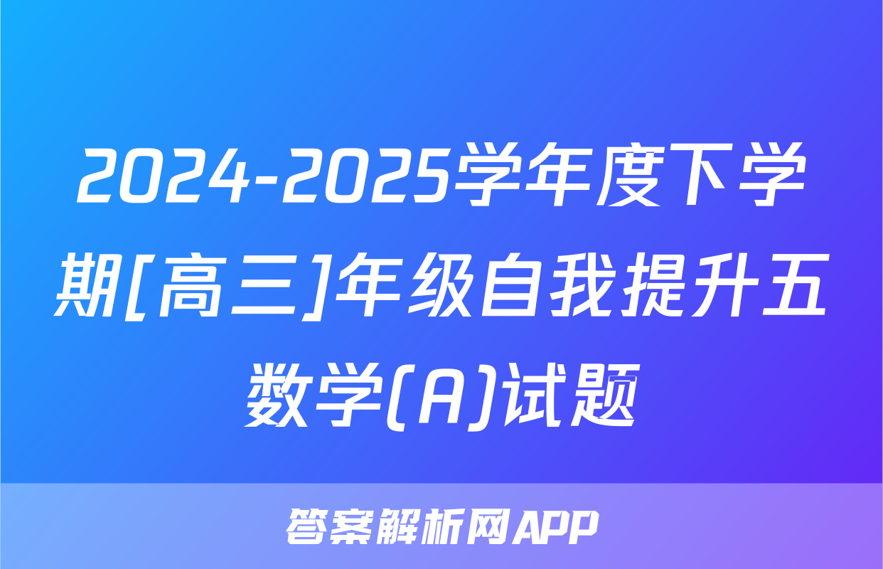 2024-2025学年度下学期[高三]年级自我提升五数学(A)试题