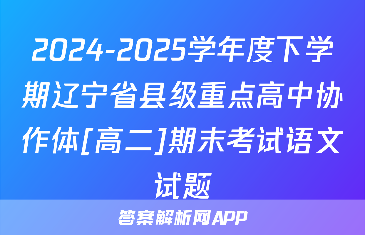 2024-2025学年度下学期辽宁省县级重点高中协作体[高二]期末考试语文试题