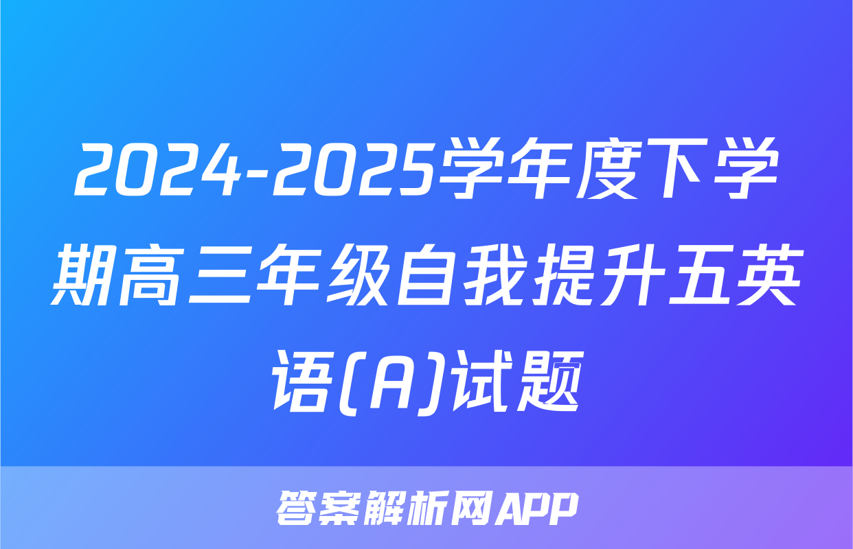 2024-2025学年度下学期高三年级自我提升五英语(A)试题