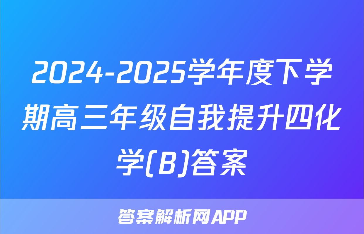 2024-2025学年度下学期高三年级自我提升四化学(B)答案