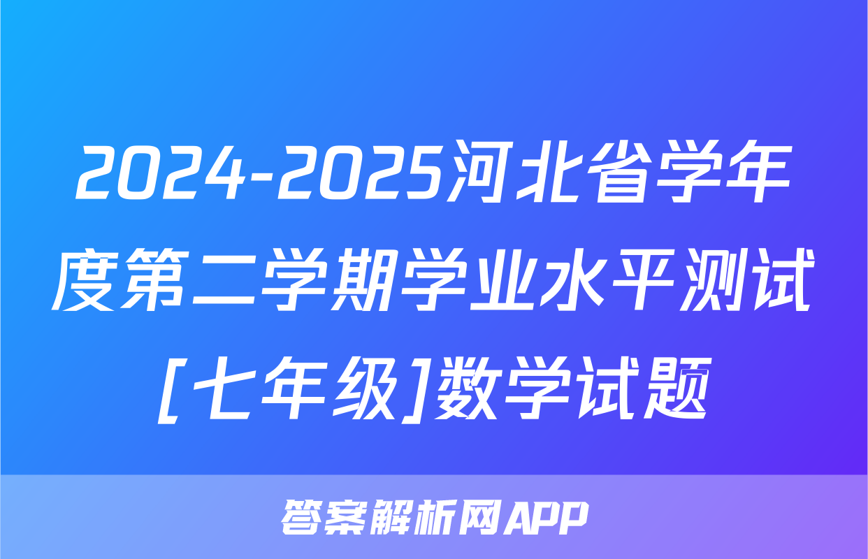 2024-2025河北省学年度第二学期学业水平测试[七年级]数学试题