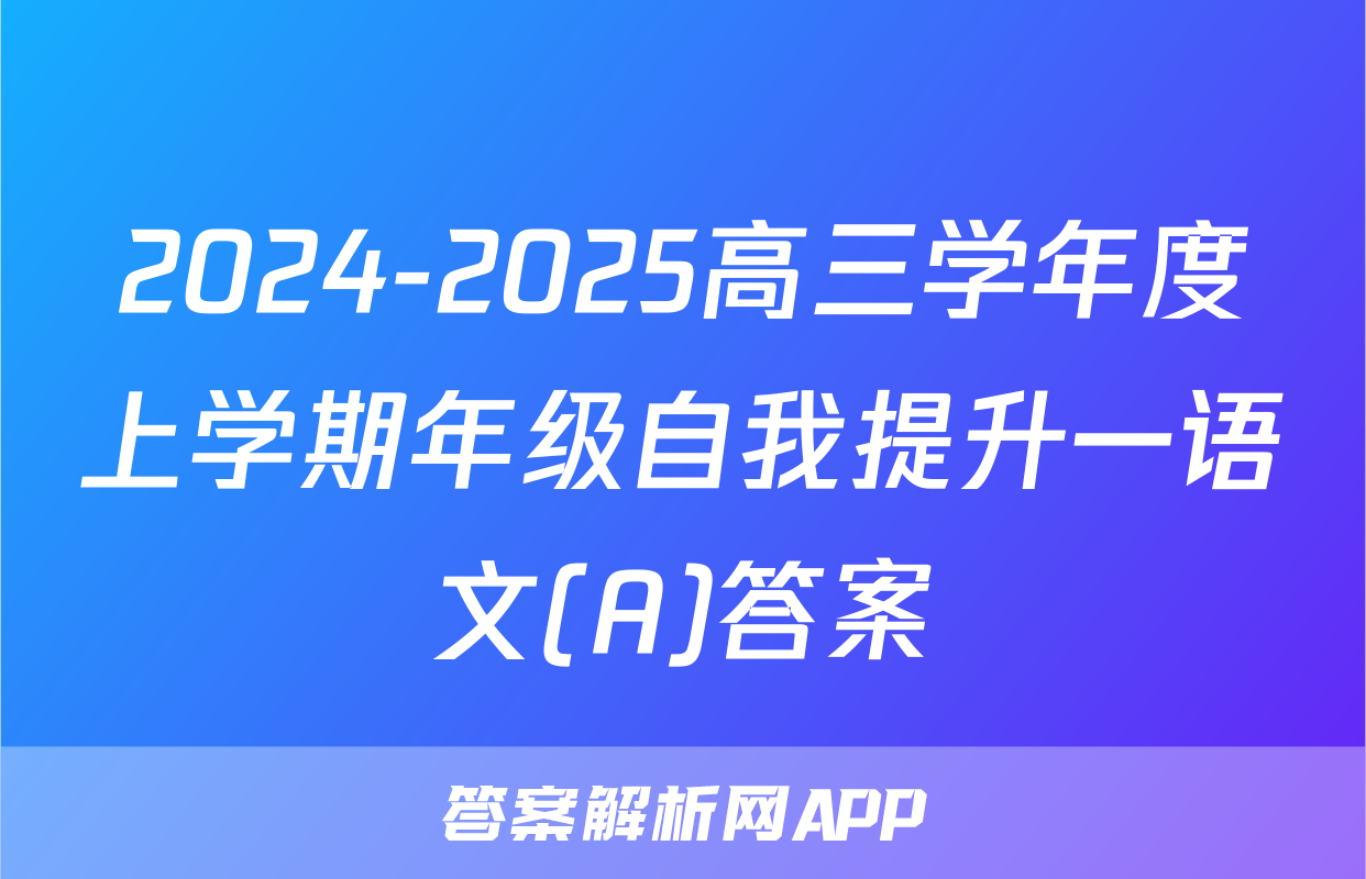 2024-2025高三学年度上学期年级自我提升一语文(A)答案