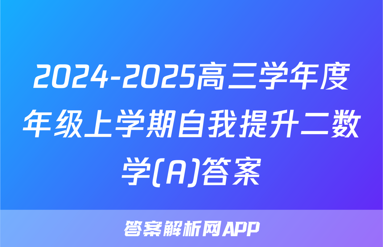 2024-2025高三学年度年级上学期自我提升二数学(A)答案