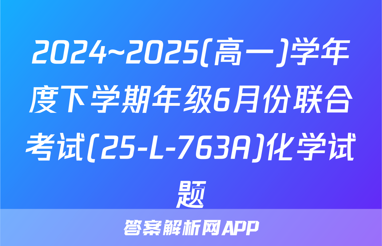 2024~2025(高一)学年度下学期年级6月份联合考试(25-L-763A)化学试题