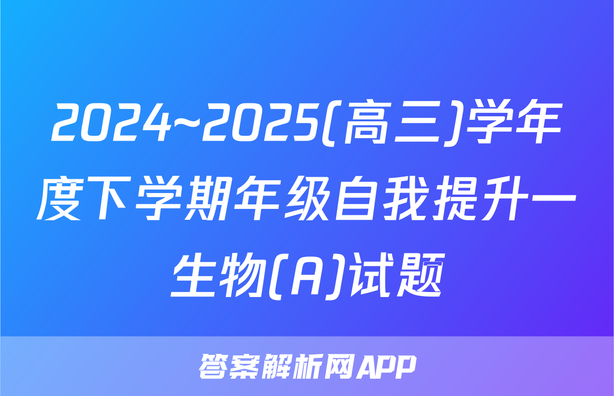 2024~2025(高三)学年度下学期年级自我提升一生物(A)试题
