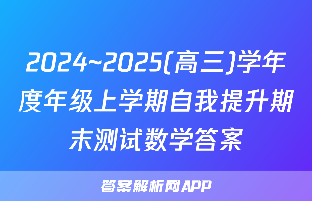 2024~2025(高三)学年度年级上学期自我提升期末测试数学答案