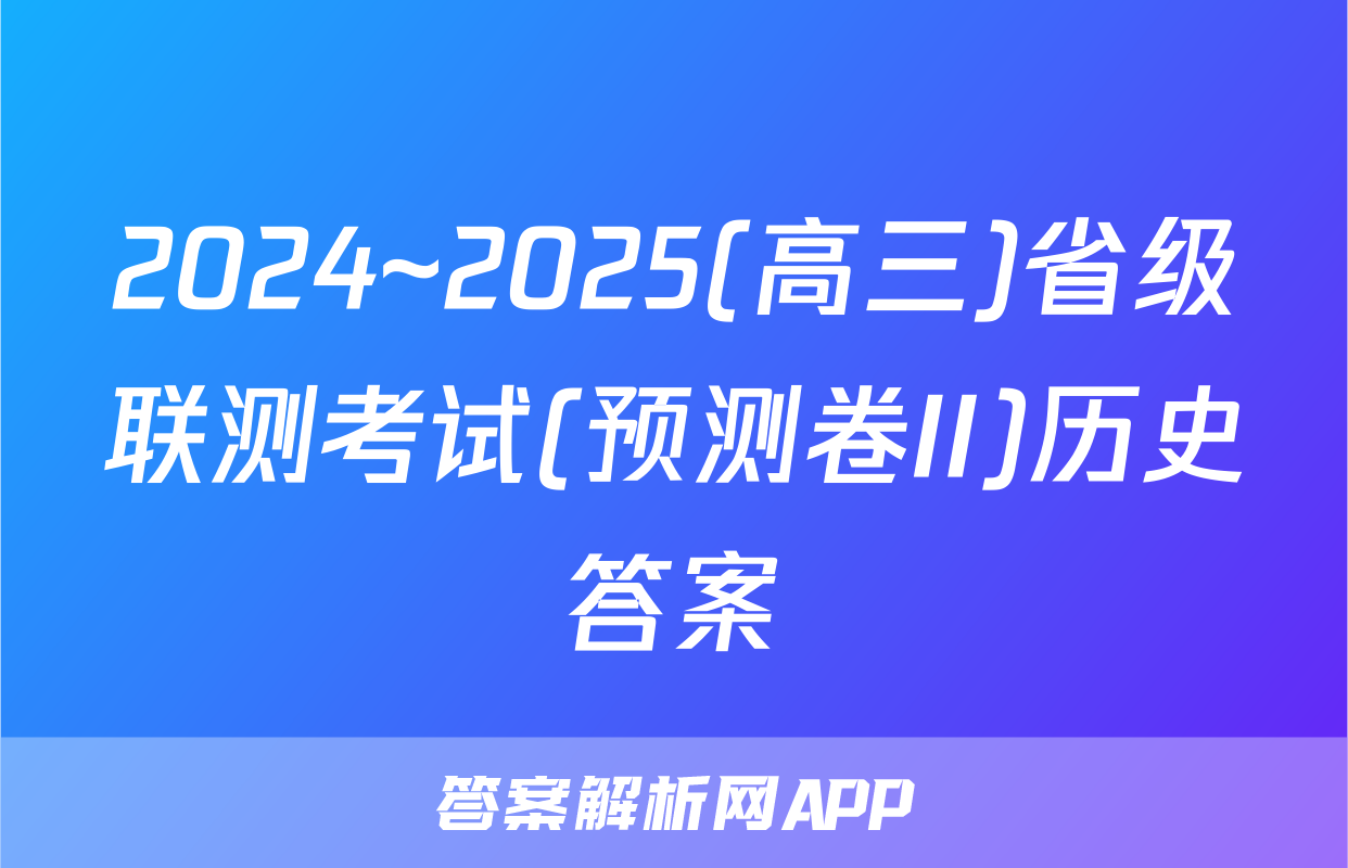 2024~2025(高三)省级联测考试(预测卷II)历史答案
