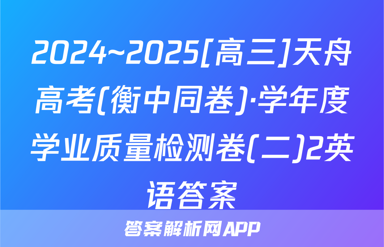 2024~2025[高三]天舟高考(衡中同卷)·学年度学业质量检测卷(二)2英语答案