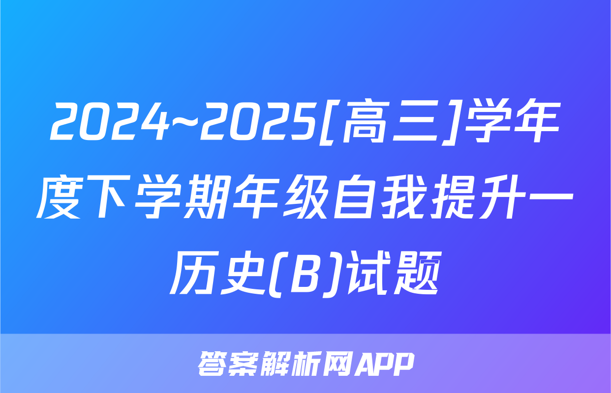 2024~2025[高三]学年度下学期年级自我提升一历史(B)试题