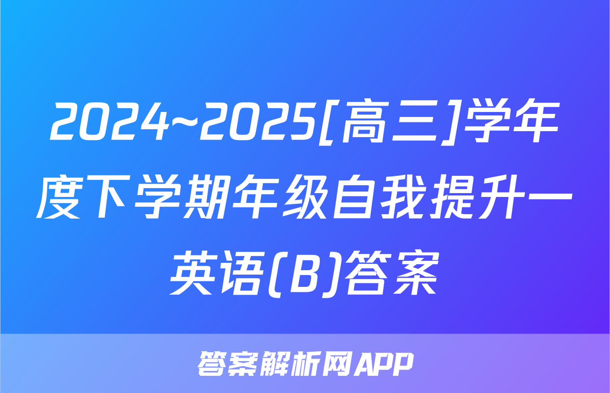 2024~2025[高三]学年度下学期年级自我提升一英语(B)答案