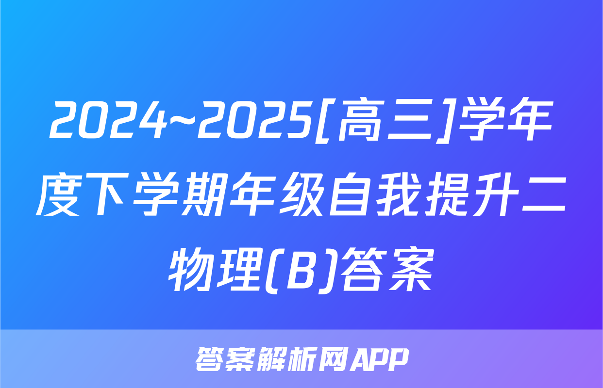 2024~2025[高三]学年度下学期年级自我提升二物理(B)答案